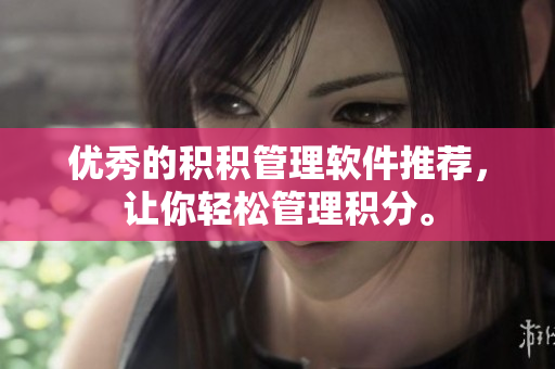 优秀的积积管理软件推荐，让你轻松管理积分。