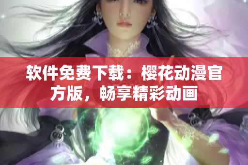 软件免费下载：樱花动漫官方版，畅享精彩动画