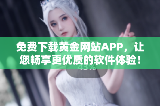 免费下载黄金网站APP，让您畅享更优质的软件体验！