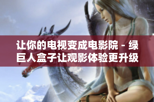 让你的电视变成电影院 - 绿巨人盒子让观影体验更升级