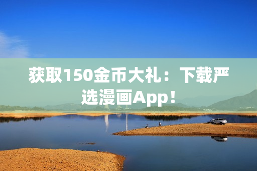 获取150金币大礼：下载严选漫画App！