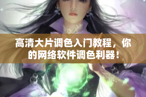 高清大片调色入门教程，你的网络软件调色利器！