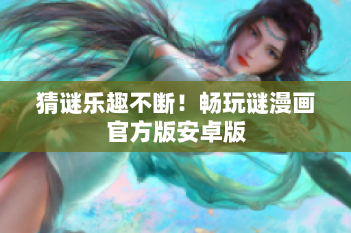 猜谜乐趣不断！畅玩谜漫画官方版安卓版
