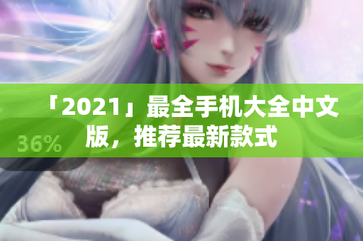 「2021」最全手机大全中文版，推荐最新款式