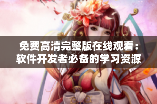 免费高清完整版在线观看：软件开发者必备的学习资源！