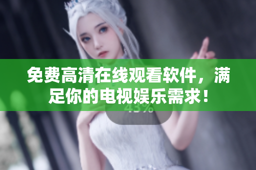 免费高清在线观看软件，满足你的电视娱乐需求！