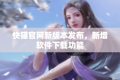快猫官网新版本发布，新增软件下载功能