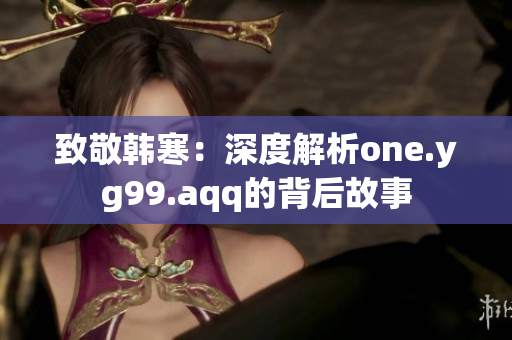 致敬韩寒：深度解析one.yg99.aqq的背后故事