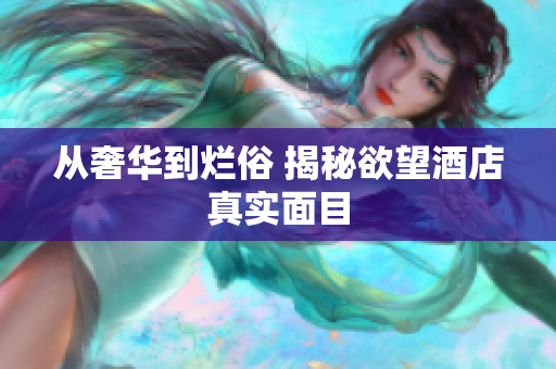 从奢华到烂俗 揭秘欲望酒店真实面目