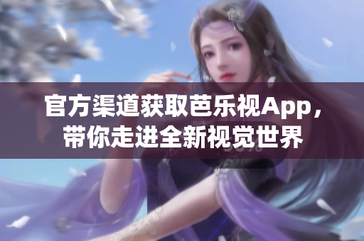 官方渠道获取芭乐视App，带你走进全新视觉世界