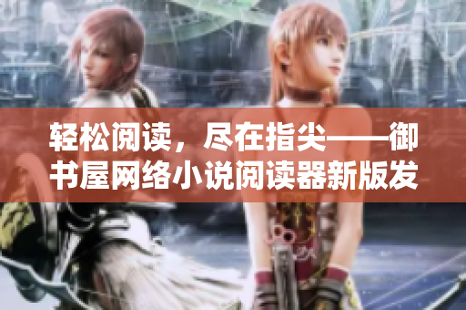 轻松阅读，尽在指尖——御书屋网络小说阅读器新版发布