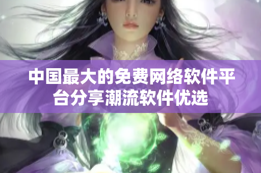 中国最大的免费网络软件平台分享潮流软件优选