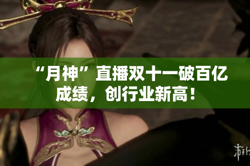 “月神”直播双十一破百亿成绩，创行业新高！