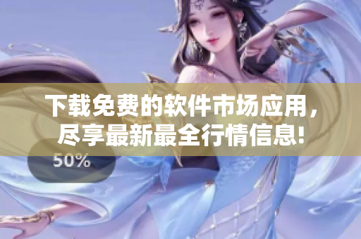 下载免费的软件市场应用，尽享最新最全行情信息!