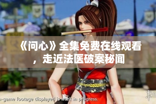 《问心》全集免费在线观看，走近法医破案秘闻