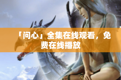 「问心」全集在线观看，免费在线播放