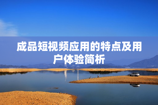 成品短视频应用的特点及用户体验简析