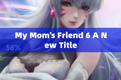 My Mom's Friend 6 A New Title