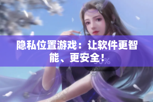 隐私位置游戏：让软件更智能、更安全！