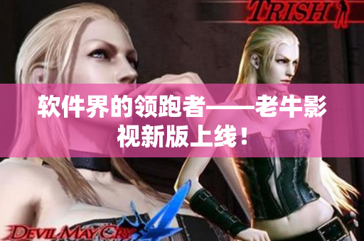 软件界的领跑者——老牛影视新版上线！