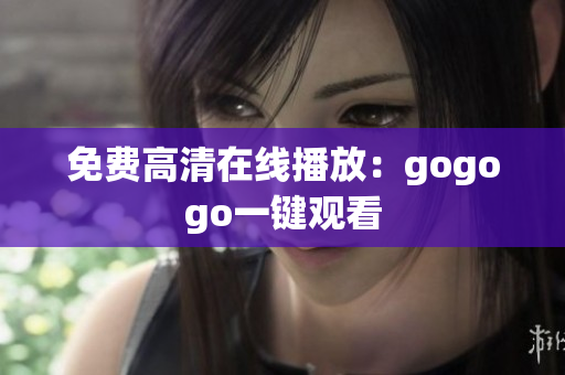 免费高清在线播放：gogogo一键观看