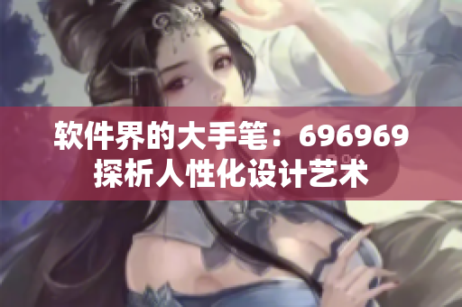 软件界的大手笔：696969探析人性化设计艺术