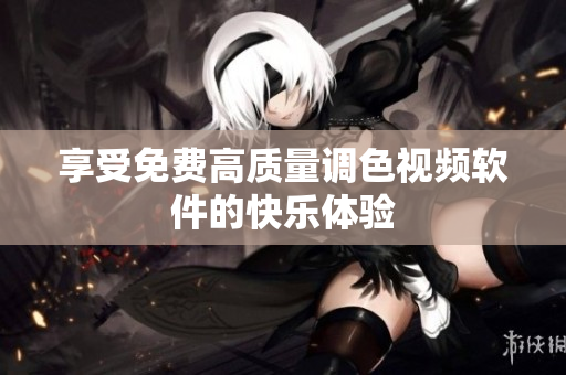享受免费高质量调色视频软件的快乐体验