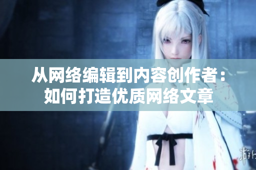 从网络编辑到内容创作者：如何打造优质网络文章