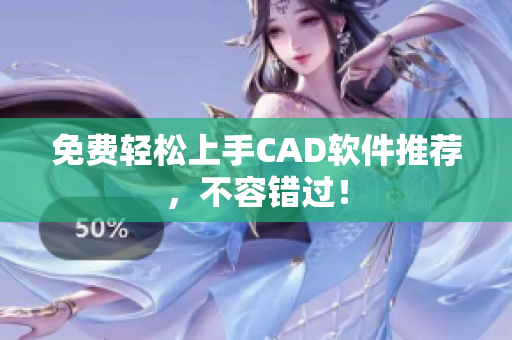 免费轻松上手CAD软件推荐，不容错过！