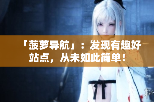 「菠萝导航」：发现有趣好站点，从未如此简单！