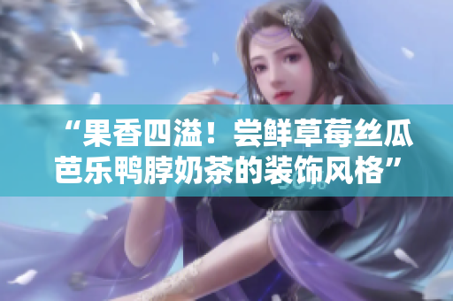 “果香四溢！尝鲜草莓丝瓜芭乐鸭脖奶茶的装饰风格”