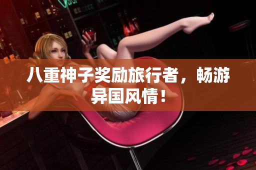 八重神子奖励旅行者，畅游异国风情！