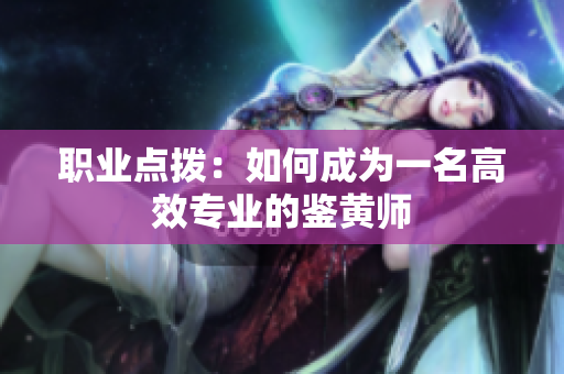 职业点拨：如何成为一名高效专业的鉴黄师