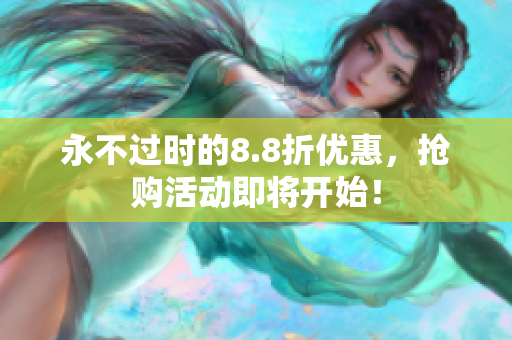永不过时的8.8折优惠，抢购活动即将开始！