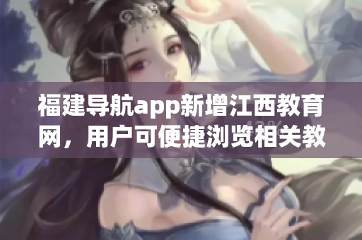 福建导航app新增江西教育网，用户可便捷浏览相关教育资讯