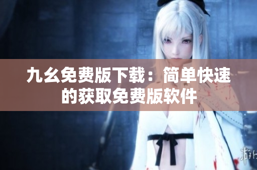 九幺免费版下载：简单快速的获取免费版软件