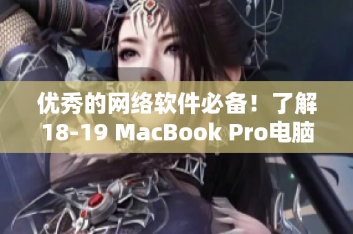 优秀的网络软件必备！了解18-19 MacBook Pro电脑性能如何？