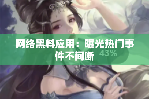 网络黑料应用：曝光热门事件不间断