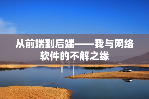 从前端到后端——我与网络软件的不解之缘