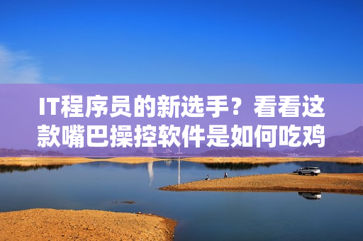 IT程序员的新选手？看看这款嘴巴操控软件是如何吃鸡的！