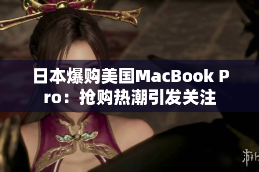 日本爆购美国MacBook Pro：抢购热潮引发关注