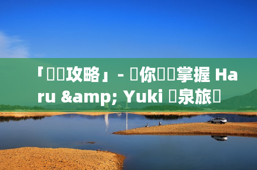 「軟體攻略」- 讓你輕鬆掌握 Haru & Yuki 溫泉旅館