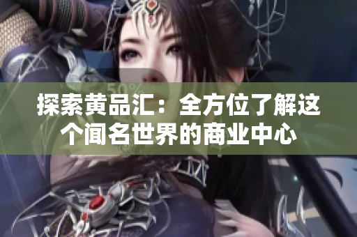 探索黄品汇：全方位了解这个闻名世界的商业中心
