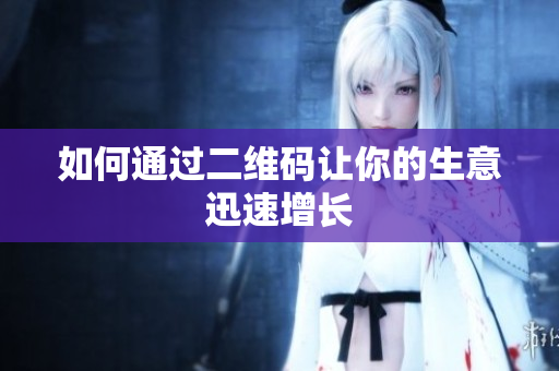 如何通过二维码让你的生意迅速增长