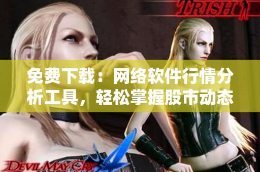 免费下载：网络软件行情分析工具，轻松掌握股市动态