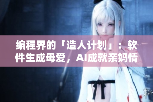 编程界的「造人计划」：软件生成母爱，AI成就亲妈情怀
