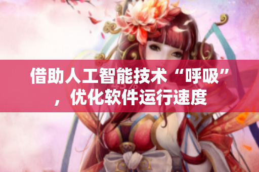 借助人工智能技术“呼吸”，优化软件运行速度