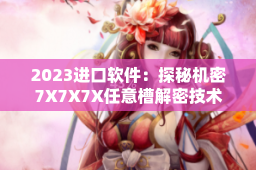 2023进口软件：探秘机密7X7X7X任意槽解密技术