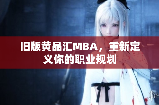 旧版黄品汇MBA，重新定义你的职业规划