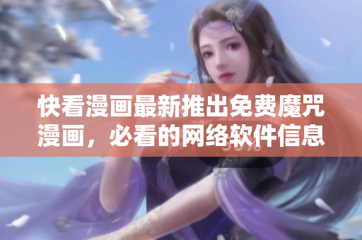 快看漫画最新推出免费魔咒漫画，必看的网络软件信息！